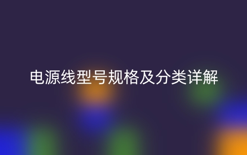 电源线型号规格及分类详解(图1)
