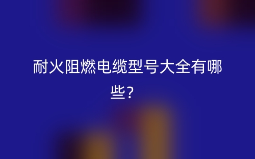 耐火阻燃电缆型号大全有哪些？(图1)