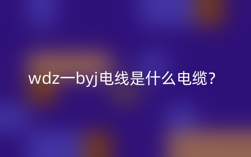 wdz一byj电线是什么电缆？(图1)