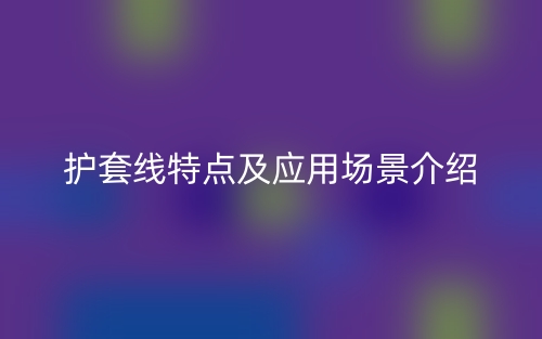 护套线特点及应用场景介绍(图1)