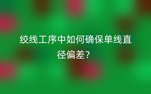绞线工序中如何确保单线直径偏差？(图1)