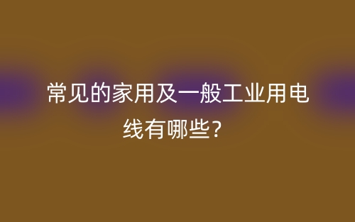 常见的家用及一般工业用电线有哪些？(图1)