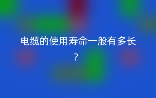 电缆的使用寿命一般有多长？(图1)