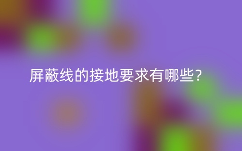 屏蔽线的接地要求有哪些？(图1)