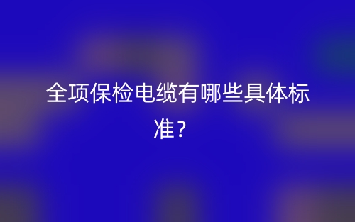 全项保检电缆有哪些具体标准？(图1)