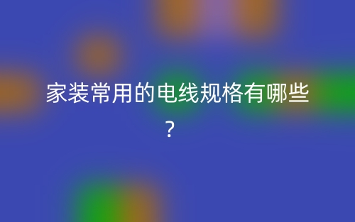 家装常用的电线规格有哪些？(图1)