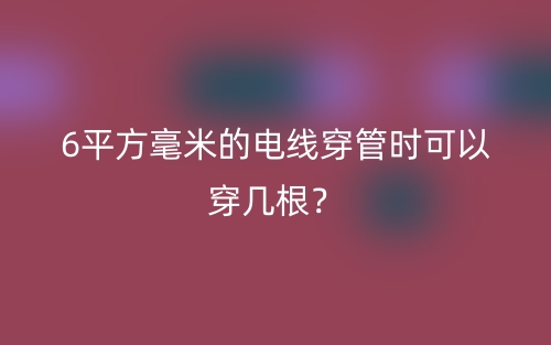 6平方毫米的电线穿管时可以穿几根？(图1)