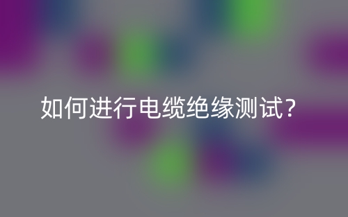 如何进行电缆绝缘测试？(图1)