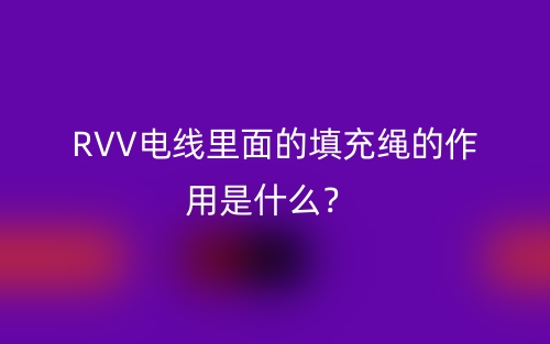RVV电线里面的填充绳的作用是什么？(图1)