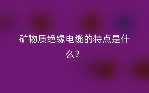 矿物质绝缘电缆的特点是什么？(图1)