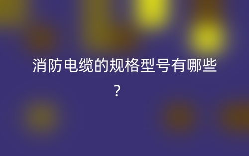 消防电缆的规格型号有哪些？(图1)