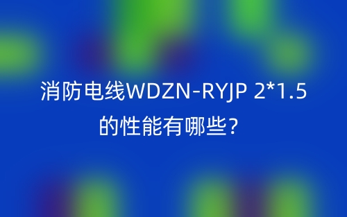 消防电线WDZN-RYJP 2*1.5的性能有哪些？(图1)