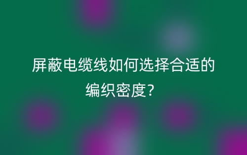 屏蔽电缆线如何选择合适的编织密度？(图1)