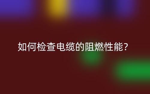 如何检查电缆的阻燃性能？(图1)