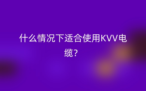 什么情况下适合使用KVV电缆？(图1)