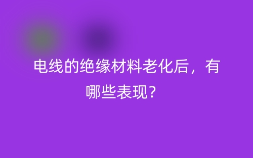 电线的绝缘材料老化后，有哪些表现？(图1)