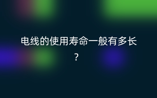 电线的使用寿命一般有多长？(图1)