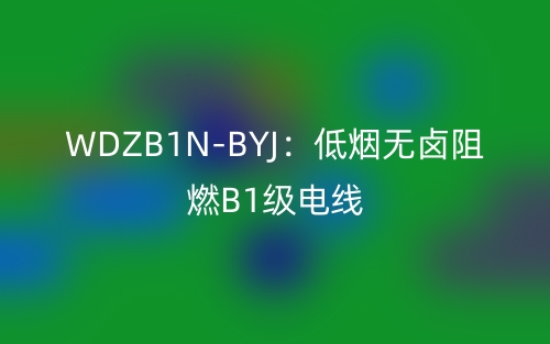 WDZB1N-BYJ：低烟无卤阻燃B1级电线(图1)