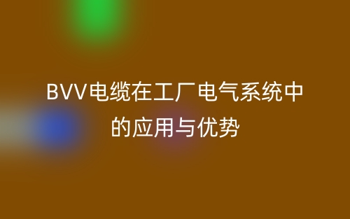 BVV电缆在工厂电气系统中的应用与优势(图1)