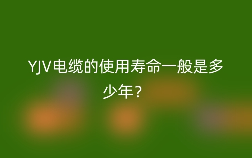YJV电缆的使用寿命一般是多少年？(图1)