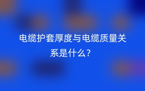 电缆护套厚度与电缆质量关系是什么？(图1)