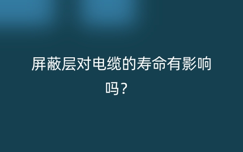 屏蔽层对电缆的寿命有影响吗？(图1)