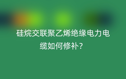 硅烷交联聚乙烯绝缘电力电缆如何修补？(图1)