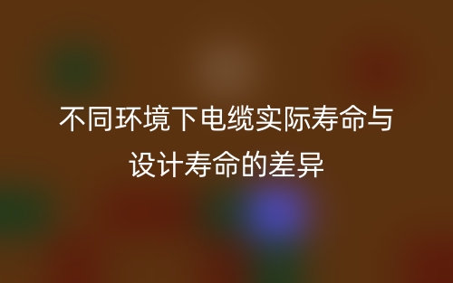 不同环境下电缆实际寿命与设计寿命的差异(图1)