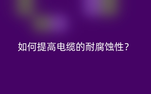如何提高电缆的耐腐蚀性？(图1)