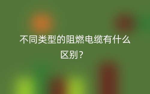 不同类型的阻燃电缆有什么区别？(图1)