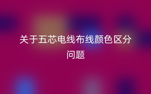关于五芯电线布线颜色区分问题(图1)