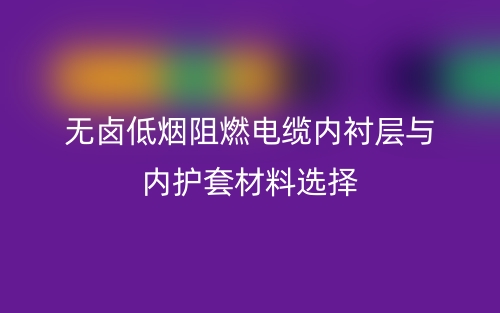 无卤低烟阻燃电缆内衬层与内护套材料选择(图1)