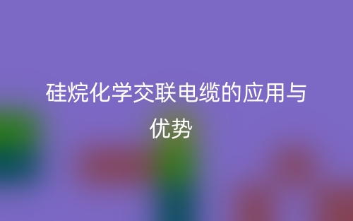 硅烷化学交联电缆的应用与优势(图1)