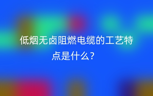 低烟无卤阻燃电缆的工艺特点是什么？(图1)