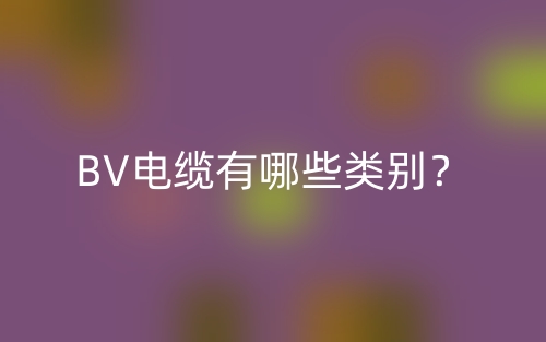 BV电缆有哪些类别？(图1)