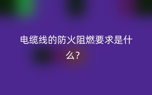 电缆线的防火阻燃要求是什么？(图1)