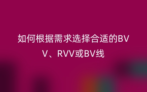 如何根据需求选择合适的BVV、RVV或BV线(图1)