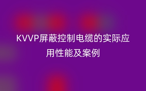 KVVP屏蔽控制电缆的实际应用性能及案例(图1)