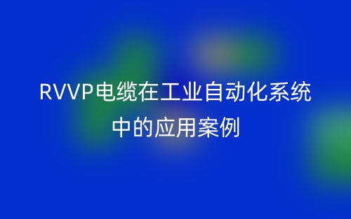 RVVP电缆在工业自动化系统中的应用案例(图1)