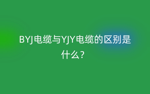 BYJ电缆与YJY电缆的区别是什么？(图1)