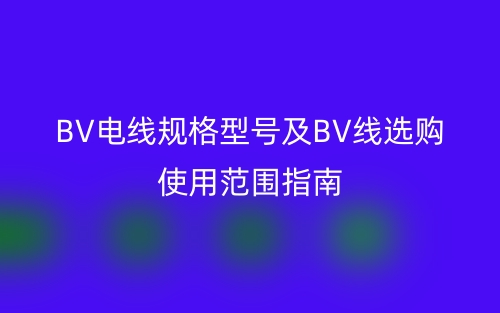 BV电线规格型号及BV线选购使用范围指南(图1)