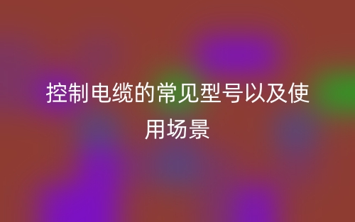 控制电缆的常见型号以及使用场景(图1)