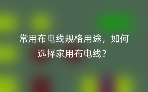 常用布电线规格用途，如何选择家用布电线？(图1)