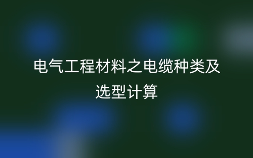 电气工程材料之电缆种类及选型计算(图1)