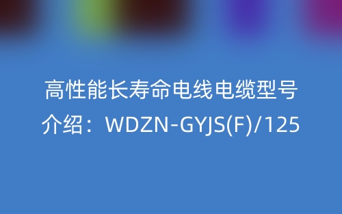 高性能长寿命电线电缆型号介绍：WDZN-GYJS(F)/125(图1)