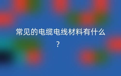 常见的电缆电线材料有什么？(图1)