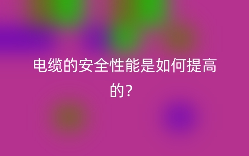 电缆的安全性能是如何提高的？(图1)
