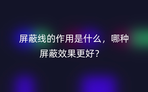 屏蔽线的作用是什么，哪种屏蔽效果更好？(图1)