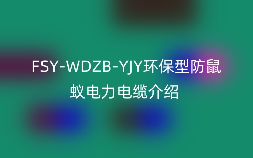 FSY-WDZB-YJY环保型防鼠蚁电力电缆介绍(图1)