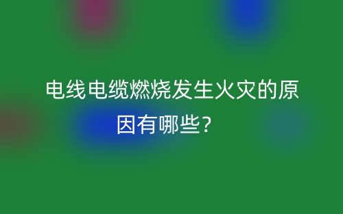 电线电缆燃烧发生火灾的原因有哪些？(图1)